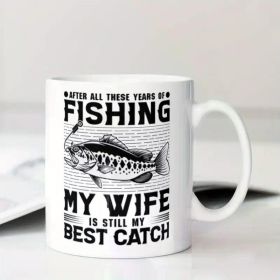 Ceramic Coffee Mug for Fishing Enthusiasts | 'After All These Years, My Wife Is Still My Best Catch' Humorous Quote |